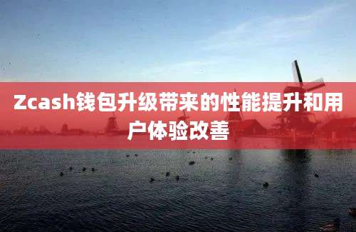 Zcash钱包升级带来的性能提升和用户体验改善