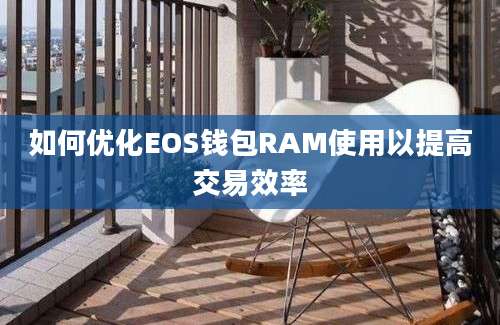 如何优化EOS钱包RAM使用以提高交易效率