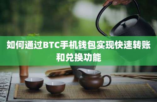 如何通过BTC手机钱包实现快速转账和兑换功能