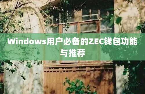 Windows用户必备的ZEC钱包功能与推荐