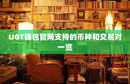 UGT钱包官网支持的币种和交易对一览