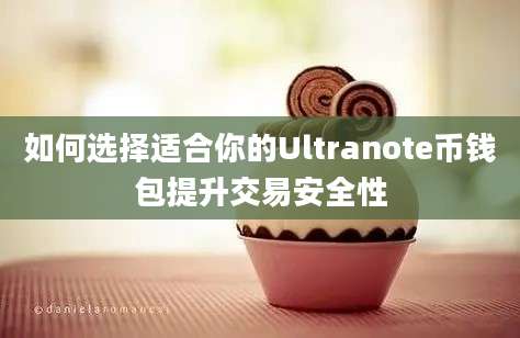 如何选择适合你的Ultranote币钱包提升交易安全性