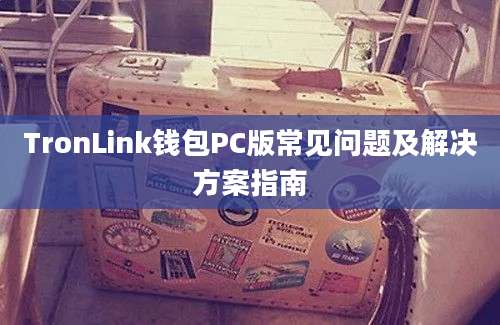 TronLink钱包PC版常见问题及解决方案指南