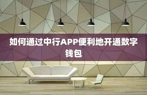 如何通过中行APP便利地开通数字钱包