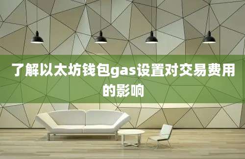 了解以太坊钱包gas设置对交易费用的影响