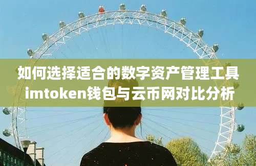 如何选择适合的数字资产管理工具 imtoken钱包与云币网对比分析