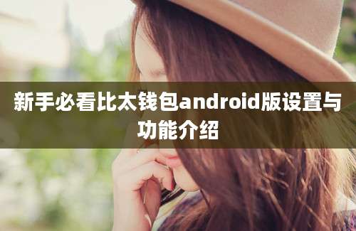 新手必看比太钱包android版设置与功能介绍