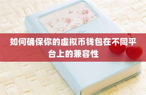 如何确保你的虚拟币钱包在不同平台上的兼容性