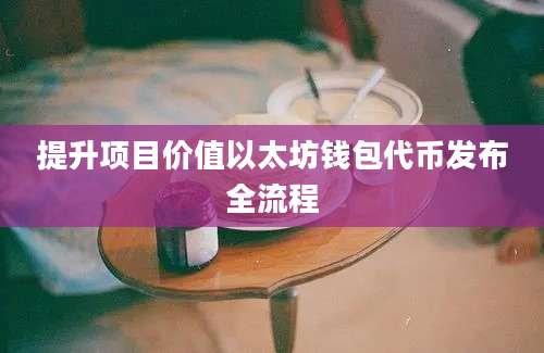 提升项目价值以太坊钱包代币发布全流程