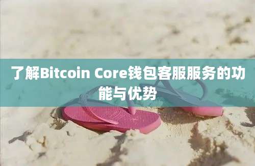 了解Bitcoin Core钱包客服服务的功能与优势