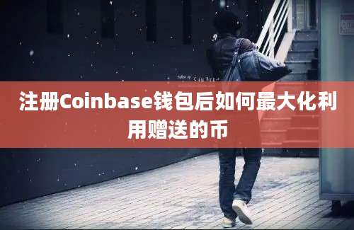 注册Coinbase钱包后如何最大化利用赠送的币