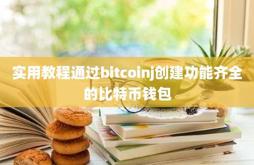 实用教程通过bitcoinj创建功能齐全的比特币钱包