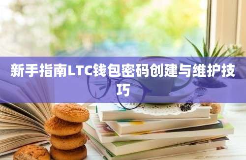 新手指南LTC钱包密码创建与维护技巧