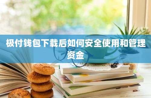 极付钱包下载后如何安全使用和管理资金