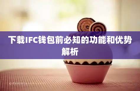 下载IFC钱包前必知的功能和优势解析