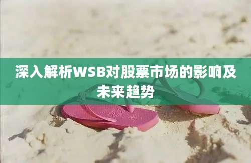 深入解析WSB对股票市场的影响及未来趋势