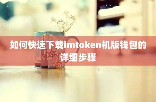 如何快速下载imtoken机版钱包的详细步骤