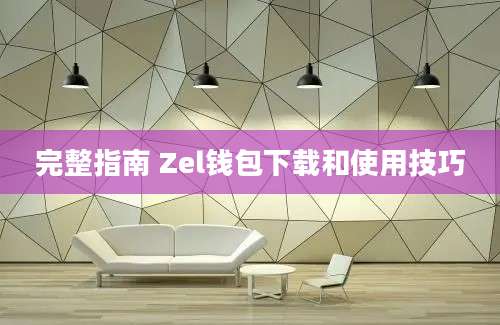 完整指南 Zel钱包下载和使用技巧