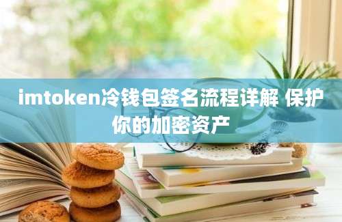 imtoken冷钱包签名流程详解 保护你的加密资产