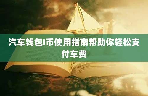 汽车钱包I币使用指南帮助你轻松支付车费