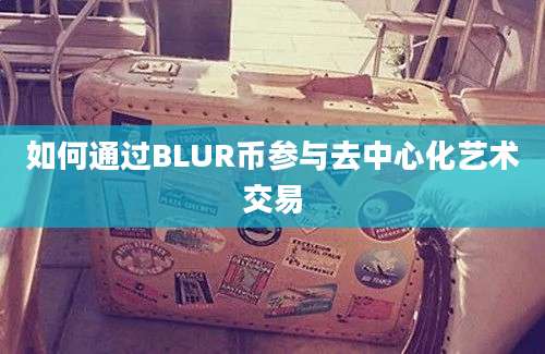 如何通过BLUR币参与去中心化艺术交易