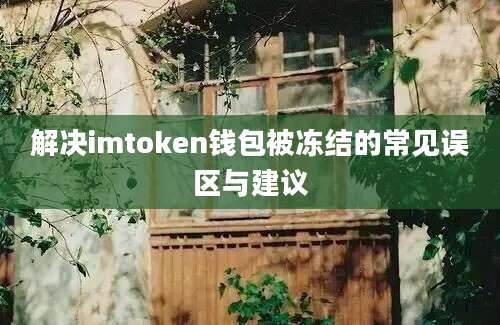 解决imtoken钱包被冻结的常见误区与建议