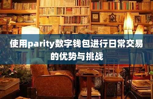 使用parity数字钱包进行日常交易的优势与挑战