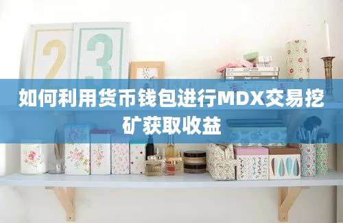 如何利用货币钱包进行MDX交易挖矿获取收益