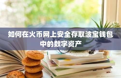 如何在火币网上安全存取波宝钱包中的数字资产