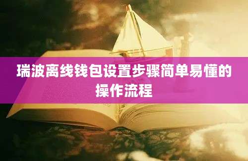 瑞波离线钱包设置步骤简单易懂的操作流程