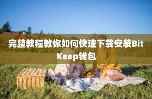 完整教程教你如何快速下载安装BitKeep钱包