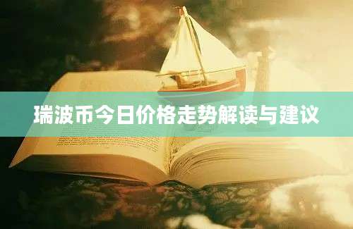 瑞波币今日价格走势解读与建议