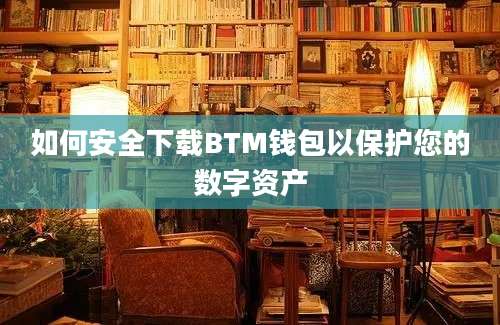 如何安全下载BTM钱包以保护您的数字资产