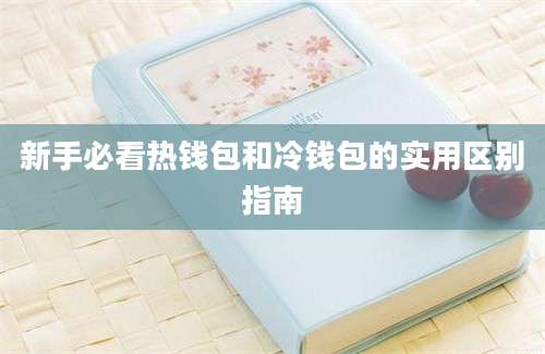 新手必看热钱包和冷钱包的实用区别指南