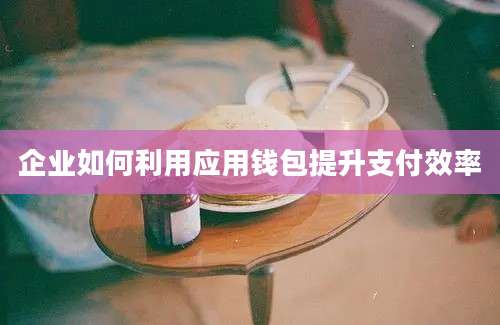 企业如何利用应用钱包提升支付效率