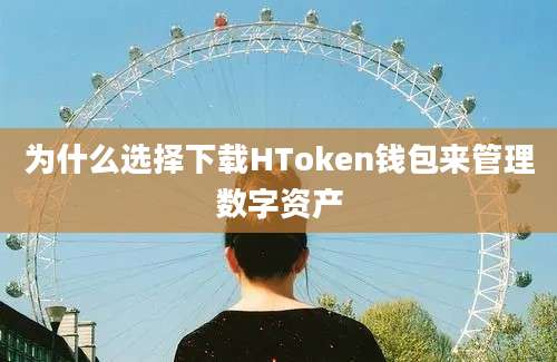 为什么选择下载HToken钱包来管理数字资产