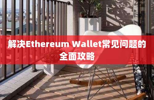 解决Ethereum Wallet常见问题的全面攻略