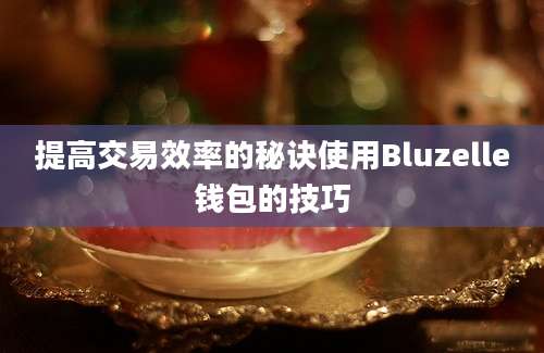 提高交易效率的秘诀使用Bluzelle钱包的技巧