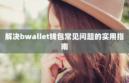 解决bwallet钱包常见问题的实用指南