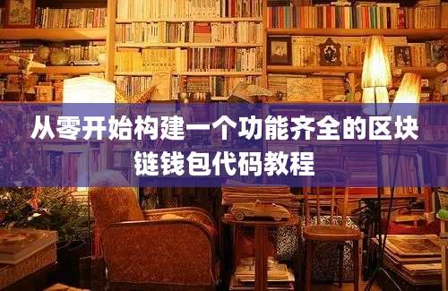 从零开始构建一个功能齐全的区块链钱包代码教程