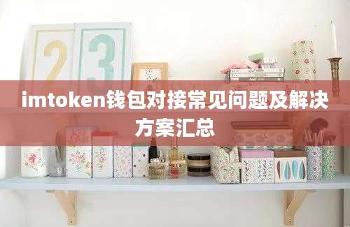 imtoken钱包对接常见问题及解决方案汇总