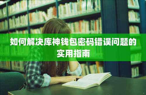 如何解决库神钱包密码错误问题的实用指南