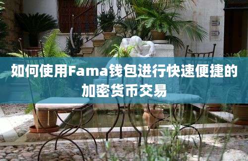 如何使用Fama钱包进行快速便捷的加密货币交易