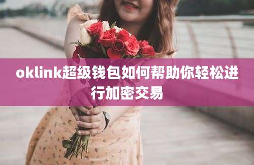 oklink超级钱包如何帮助你轻松进行加密交易