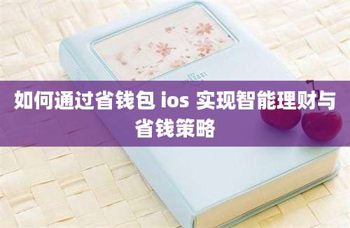 如何通过省钱包 ios 实现智能理财与省钱策略