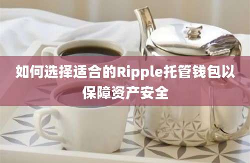 如何选择适合的Ripple托管钱包以保障资产安全