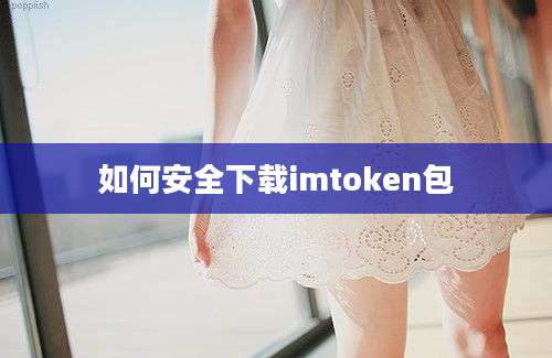 如何安全下载imtoken包