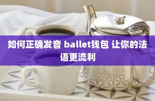 如何正确发音 ballet钱包 让你的法语更流利