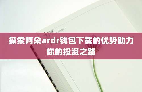 探索阿朵ardr钱包下载的优势助力你的投资之路