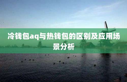 冷钱包aq与热钱包的区别及应用场景分析